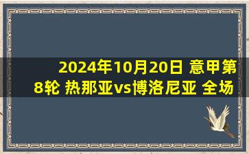 2024年10月20日 意甲第8轮 热那亚vs博洛尼亚 全场录像